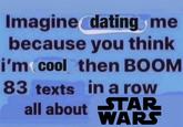 Imagine dating me because you think i'm cool then BOOM 83 texts in a row all about STAR WARS