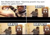 Ibn Battuta's dad: "Gonna prank my son. when he gets home" made with mematic DAY 1 DAY 817
