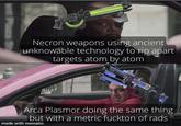 nt Plaza St Necron weapons using ancient unknowable technology to rip apart targets atom by atom IL Arca Plasmor doing the same thing but with a metric fuckton of rads made with mematic
