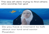 The sea elf cleric trying to find others who worship her god made with mematic Do you have a moment to talk about our lord and savior Poseidon