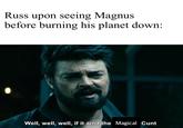 Russ upon seeing Magnus before burning his planet down: Well, well, well, if it ain't the Magical C---