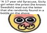 *A 17 year old Syracuse, Sicily girl when the priest (he knows Swedish) read out the letter that she randomly found in a bottle on the shore: u/Khantlerpartesar By