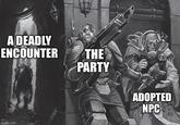 A DEADLY ENCOUNTER imgflip.com THE PARTY ADOPTED NPC