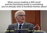 When you're reading a 40K novel and the horrifying reveal is something you've already seen a hundred memes about the daemonculaba Yeah yeah, we've all seen it imgflip.com