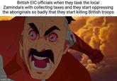 British EIC officials when they task the local Zamindars with collecting taxes and they start oppressing the aboriginals so badly that they start killing British troops imgflip.com