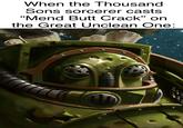 When the Thousand Sons sorcerer casts "Mend Butt Crack" on the Great Unclean One: