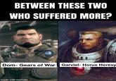 BETWEEN THESE TWO WHO SUFFERED MORE? Dom- Gears of War Garviel- Horus Heresy made with mematic GARVIEL LOKEN