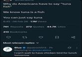 Why do Americans have to say "tuna fish" We know tuna is a fish You can just say tuna 8:45-08 Feb 26 1.1M Views 761 Reposts 272 Quotes 44.7K Likes 413 Bookmarks 27 Most relevant replies Blue @patrol5513.7h Replying to @zoecabina 88 I can't wait to have chicken bird for lunch tomorrow