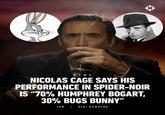 NEWS NICOLAS CAGE SAYS HIS PERFORMANCE IN SPIDER-NOIR IS "70% HUMPHREY BOGART, 30% BUGS BUNNY" IGN VIA: ESQUIRE
