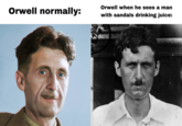 Orwell normally: Orwell when he sees a man with sandals drinking juice: