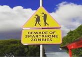 BEWARE OF SMARTPHONE ZOMBIES
