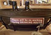 There will be no working during DRINKING HOURS