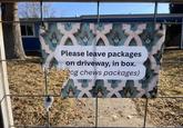 Please leave packages on driveway, in box. og chews packages)