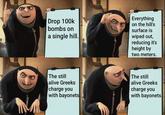Drop 100k bombs on a single hill. Everything on the hill's surface is wiped out, reducing it's height by two meters. The still alive Greeks charge you with bayonets The still alive Greeks charge you with bayonets