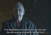 If we beheaded every brother who lay with a girl, the wall would be manned by Samwell Tarly.ostFilm.TV