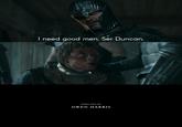 I need good men, Ser Duncan. DIRECTED BY OWEN HARRIS