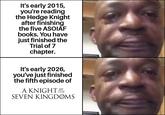 It's early 2015, you're reading the Hedge Knight after finishing the five ASOIAF books. You have just finished the Trial of 7 chapter. It's early 2026, you've just finished the fifth episode of OF A KNIGHT THE SEVEN KINGDOMS