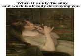 When it's only Tuesday and work is already destroying you Dreams