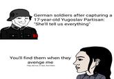 German soldiers after capturing a 17-year-old Yugoslav Partisan: "She'll tell us everything" You'll find them when they avenge me They did not, in fact, find them.