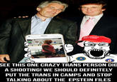 MAKE AMERICA GREAT AGAIN ८ SEE THIS ONE CRAZY TRANS PERSON DID A SHOOTING! WE SHOULD DEFINITELY PUT THE TRANS IN CAMPS AND STOP TALKING ABOUT THE EPSTEIN FILES