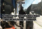 Fun fact 711 GENERAL ENGE YOU VICTORY! INLA FOOD MARKE An Eldar Corsair once attacked a Rogue Trader for butchering his language. You're butchering my beautiful language! It's "Danke Schön" verdamnt - say it! 50+> <-200