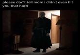please don't tell mom i didn't even hit you that hard