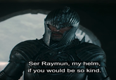 Ser Raymun, my helm, if you would be so kind.