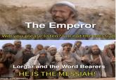 The Emperor Will you please listen? I'm not the messiah Lorgar and the Word Bearers HE IS THE MESSIAH! made with mematic