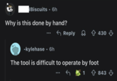 Biscuits ⚫ 6h Why is this done by hand? -kylehase • 6h Reply 430 ↓ The tool is difficult to operate by foot 1 843