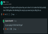 Vador • 2d ago u/Competitive_Hall902 Funny how it's 330 gallons and the picture they use to show it is of a tanker that holds probably close 10,000 gallons. Not defending this creep by any means but just calling this out. 1.4K Reply Expensive-Falcon5432.2d ago So your saying it COULD hold 330 gal? 462 Reply