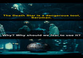 The Death Star is a dangerous tool, Saruman. Why? Why should we fear to use it?