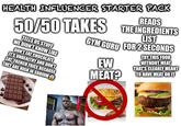 HEALTH INFLUENCER STARTER PACK READS 50/50 TAKES THE INGREDIENTS TELLS US STUFF WE DIDN'T KNOW LIKE DON'T EAT CHOCOLATE IT'S UNHEALTHY AND DON'T EAT FRENCH FRIES BECAUSE THEY ARE HIGH IN SODIUM LIST GYM GURT FOR 2 SECONDS EW MEAT? TRY THIS FOOD WITHOUT MEAT THAT'S CLEARLY MEANT TO HAVE MEAT ON IT