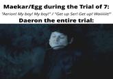 Maekar/Egg during the Trial of 7: "Aerion! My boy! My boy!" / "Get up Ser! Get up! Waiiiiiit!" Daeron the entire trial: