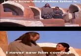 I don't know who Anakins father is... I never saw him coming!