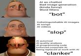 Al as chatbot Bad image generation (kinda funny) Word filters "bot" Indistinguishable Al images Al songs Al videos "slop" Al automod Al quality analysis Al programming code Enforced corporate Al Being replaced at work with Al "clanker"