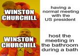 WINSTON CHURCHILL having a normal meeting with the US president host the WINSTON meeting in CHURCHILL the bathroom during a bath imgflip.com