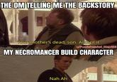 THE DM TELLING ME THE BACKSTORY Your mother's dead, son. Accept it u/Puzzleheaded_Step468 MY NECROMANCER BUILD CHARACTER Nah Ah