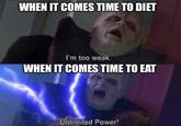 WHEN IT COMES TIME TO DIET I'm too weak. WHEN IT COMES TIME TO EAT Unlimited Power!