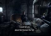 I could tell you about Ser Duncan the Tall.
