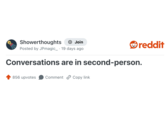 Showerthoughts + Join reddit Posted by JPmagic_ 19 days ago Conversations are in second-person. 856 upvotes Comment Copy link
