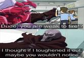 Dude, you are weak to fire!? www 1127 I thought if I toughened it out, maybe you wouldn't notice