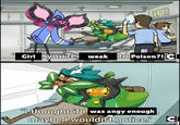 B Girl you're weak to Poison?! CI Girl, "I thought if I was angy enough maybe I wouldn't notice." CI CARTOON