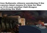Iron Sultanate citizens wondering if the cannon blast means it's time for Iftar or if it's just another Hell-Dragon attacking the Wall: made with mematic simorollasto RE:S
