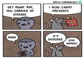 GET AWAY RAT, YOU CARRIER OF DISEASE SAFELY ENDANGERED I ALSO CARRY PRESENTS AWW IT'S DISEASE GOD DAMMIT