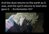 And the dust returns to the earth as it was, and the spirit returns to God who gave it. - Ecclesiastes 12:7
