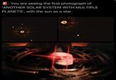 : You are seeing the first photograph of 'ANOTHER SOLAR SYSTEM WITH MULTIPLE PLANETS', with the sun as a star. • 94