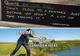 QUOTE OF THE DAY: "DON'T CLING TO A MISTAKE JUST BECAUSE YOU SPENT A LOT OF TIME MAKING IT." - UNKNOWN DM(ME) HALF MY CAMPAIGN IDEAS made with mematic
