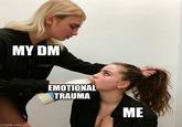 MY DM imgflip.com EMOTIONAL TRAUMA ME