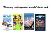 "Giving any random product a movie" starter pack *ACTUAL SIZE OF EPIC ADVENTURE NOT SHOWN HERE BOBBLEHEADS phymeti MOVIE COMING SOON The Movie SNEAKS A CLASSIC DOLL UNDERDOG STORY UG 3 IN THEATERS APRIL TE THE MOVIE MUSICAL EVENT OF THE YEAR COMING SOON