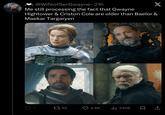 @WifeofSerGwayne • 21h Me still processing the fact that Gwayne X Hightower & Criston Cole are older than Baelor & Maekar Targaryen 7 17 92 4.8K ill 240K 19